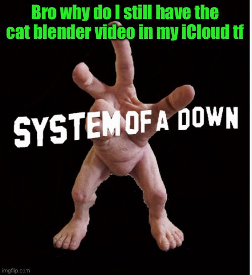 Hand creature | Bro why do I still have the cat blender video in my iCloud tf | image tagged in hand creature | made w/ Imgflip meme maker