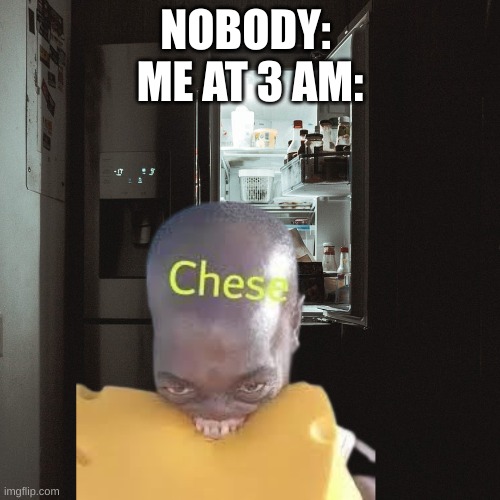 Chese | NOBODY: 
ME AT 3 AM: | image tagged in memes,funny,relatable,cheese,3 am,eating | made w/ Imgflip meme maker