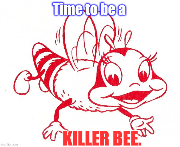 Mr Do Bee getting mad | Time to be a; KILLER BEE. | image tagged in bee | made w/ Imgflip meme maker