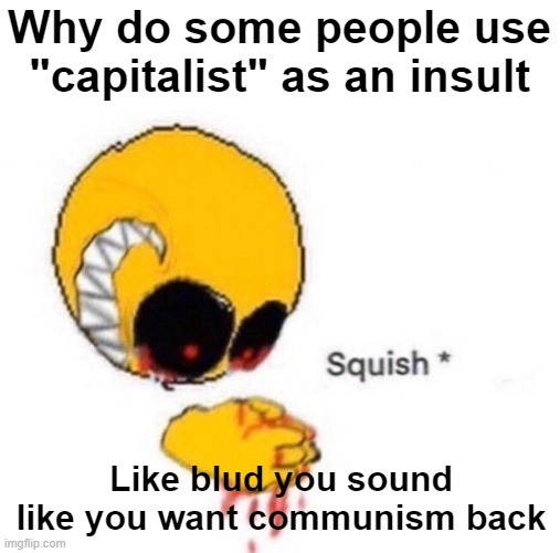 Squish | Why do some people use "capitalist" as an insult; Like blud you sound like you want communism back | image tagged in squish | made w/ Imgflip meme maker