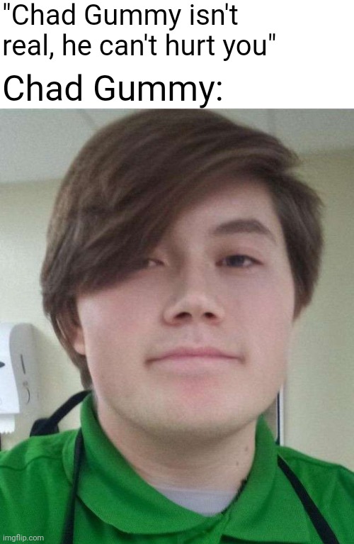 ToT | "Chad Gummy isn't real, he can't hurt you"; Chad Gummy: | made w/ Imgflip meme maker