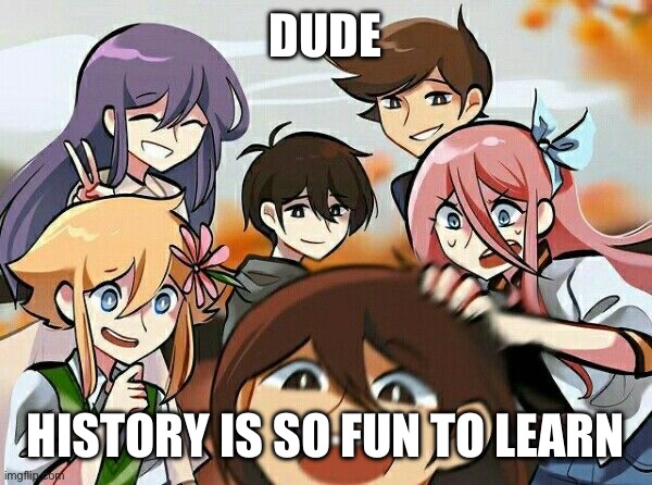 pretty sure I do best in history class | DUDE; HISTORY IS SO FUN TO LEARN | image tagged in omori | made w/ Imgflip meme maker