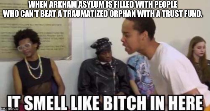 WHEN ARKHAM ASYLUM IS FILLED WITH PEOPLE WHO CAN’T BEAT A TRAUMATIZED ORPHAN WITH A TRUST FUND. | image tagged in batman,fun | made w/ Imgflip meme maker