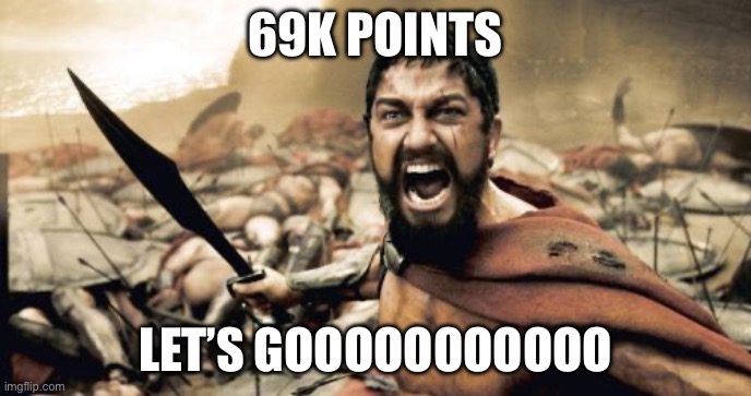 Sparta Leonidas | 69K POINTS; LET’S GOOOOOOOOOOO | image tagged in memes,sparta leonidas | made w/ Imgflip meme maker