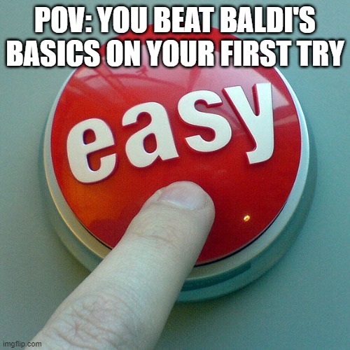 yeah too easy | POV: YOU BEAT BALDI'S BASICS ON YOUR FIRST TRY | image tagged in the easy button,memes,funny | made w/ Imgflip meme maker
