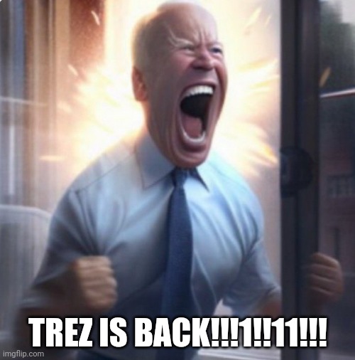 Biden Lets Go | TREZ IS BACK!!!1!!11!!! | image tagged in biden lets go | made w/ Imgflip meme maker