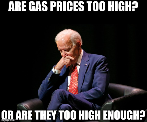 He's not the sharpest crayon in the toolbox... | ARE GAS PRICES TOO HIGH? OR ARE THEY TOO HIGH ENOUGH? | image tagged in deep thought biden | made w/ Imgflip meme maker