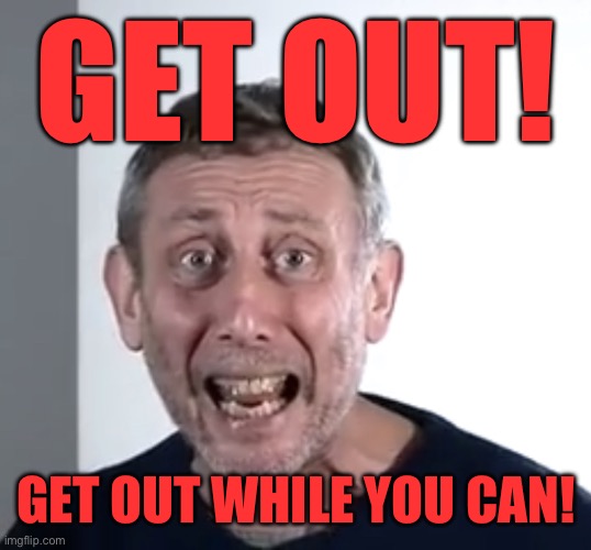 Michael Rosen Skyfoogle | GET OUT! GET OUT WHILE YOU CAN! | image tagged in michael rosen skyfoogle | made w/ Imgflip meme maker