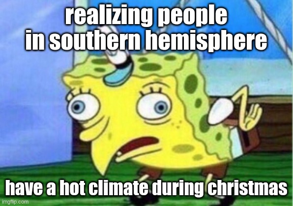 its beginning to feel a lot like heatstroke | realizing people in southern hemisphere; have a hot climate during christmas | image tagged in memes,mocking spongebob | made w/ Imgflip meme maker