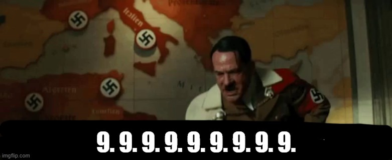 Hitler nien | 9. 9. 9. 9. 9. 9. 9. 9. 9. | image tagged in hitler nien | made w/ Imgflip meme maker