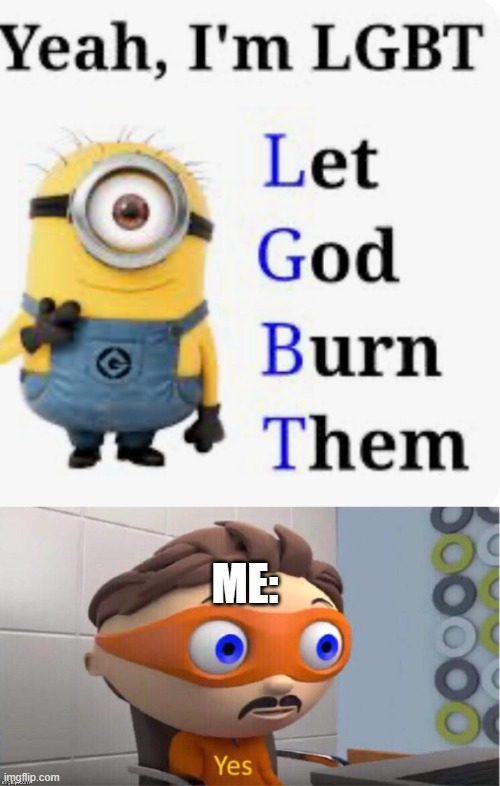 Let god burn them | ME: | image tagged in protegent yes | made w/ Imgflip meme maker