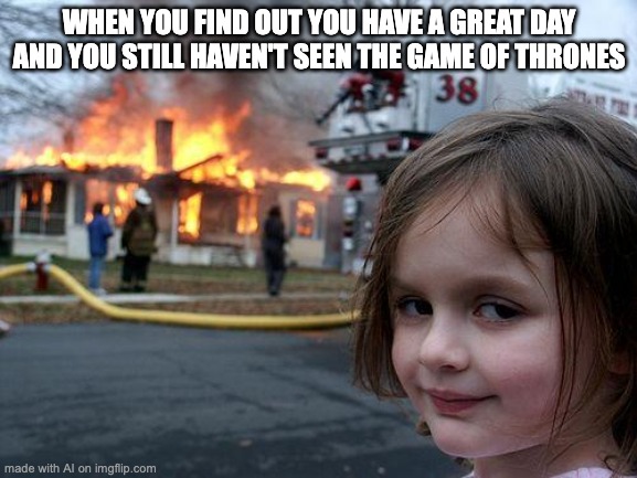 Disaster Girl | WHEN YOU FIND OUT YOU HAVE A GREAT DAY AND YOU STILL HAVEN'T SEEN THE GAME OF THRONES | image tagged in memes,disaster girl | made w/ Imgflip meme maker