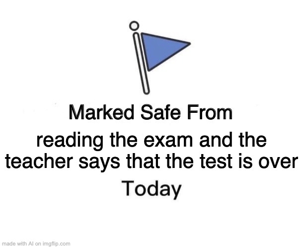 Marked Safe From | reading the exam and the teacher says that the test is over | image tagged in memes,marked safe from | made w/ Imgflip meme maker