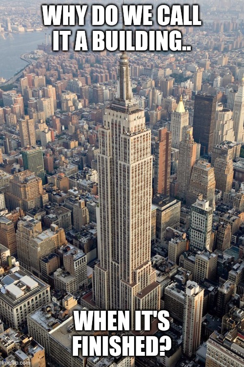 Empire State Building | WHY DO WE CALL IT A BUILDING.. WHEN IT'S FINISHED? | image tagged in empire state building | made w/ Imgflip meme maker