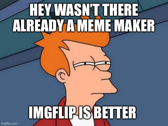 Futurama Fry Meme | HEY WASN’T THERE ALREADY A MEME MAKER; IMGFLIP IS BETTER | image tagged in memes,futurama fry | made w/ Imgflip meme maker