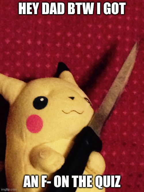 pikachu is power | HEY DAD BTW I GOT; AN F- ON THE QUIZ | image tagged in pikachu learned stab | made w/ Imgflip meme maker