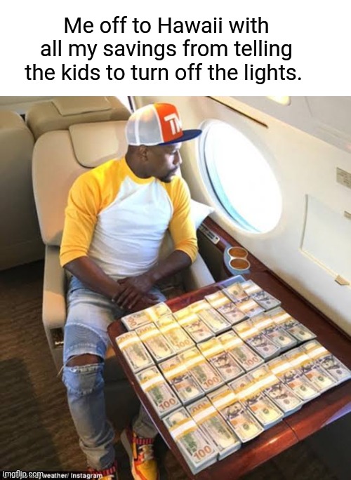 Kids: Turn off the Lights! | Me off to Hawaii with all my savings from telling the kids to turn off the lights. | image tagged in kids,electricity,lights,plane,hawaii,funny memes | made w/ Imgflip meme maker