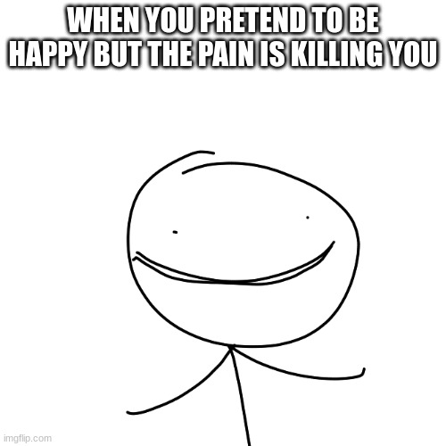 yes yes | WHEN YOU PRETEND TO BE HAPPY BUT THE PAIN IS KILLING YOU | image tagged in loveliness | made w/ Imgflip meme maker