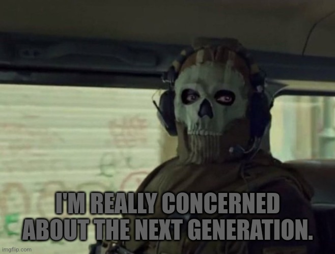 Ghost stare | I'M REALLY CONCERNED ABOUT THE NEXT GENERATION. | image tagged in ghost stare | made w/ Imgflip meme maker