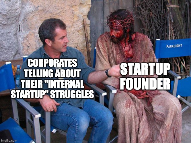 Startup struggles | STARTUP FOUNDER; CORPORATES TELLING ABOUT THEIR "INTERNAL STARTUP" STRUGGLES | image tagged in mel gibson and jesus christ,startuplife,startup | made w/ Imgflip meme maker