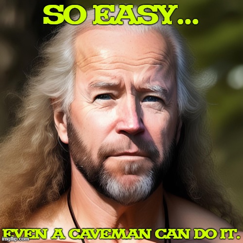 #FJB | SO EASY... EVEN A CAVEMAN CAN DO IT. | image tagged in caveman joe biden,joe biden,caveman,funny memes | made w/ Imgflip meme maker