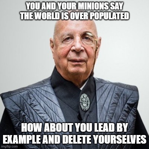 Klaus Schwab | YOU AND YOUR MINIONS SAY THE WORLD IS OVER POPULATED; HOW ABOUT YOU LEAD BY EXAMPLE AND DELETE YOURSELVES | image tagged in klaus schwab | made w/ Imgflip meme maker