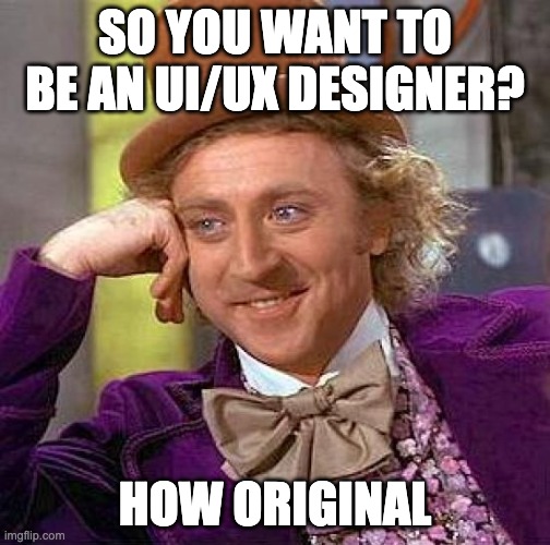 Wonka on UX | SO YOU WANT TO BE AN UI/UX DESIGNER? HOW ORIGINAL | image tagged in memes,creepy condescending wonka | made w/ Imgflip meme maker