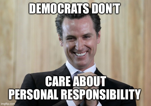 Scheming Gavin Newsom  | DEMOCRATS DON’T CARE ABOUT PERSONAL RESPONSIBILITY | image tagged in scheming gavin newsom | made w/ Imgflip meme maker