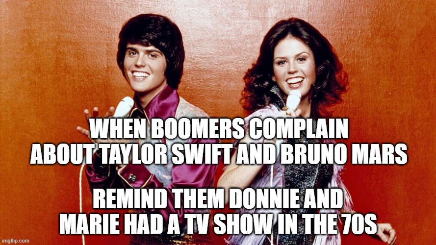 Donnie and Marie | WHEN BOOMERS COMPLAIN ABOUT TAYLOR SWIFT AND BRUNO MARS; REMIND THEM DONNIE AND MARIE HAD A TV SHOW IN THE 70S | image tagged in 1970s | made w/ Imgflip meme maker