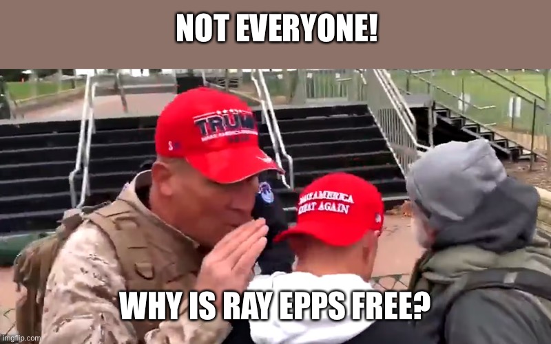 ray epps federal agent | NOT EVERYONE! WHY IS RAY EPPS FREE? | image tagged in ray epps federal agent | made w/ Imgflip meme maker