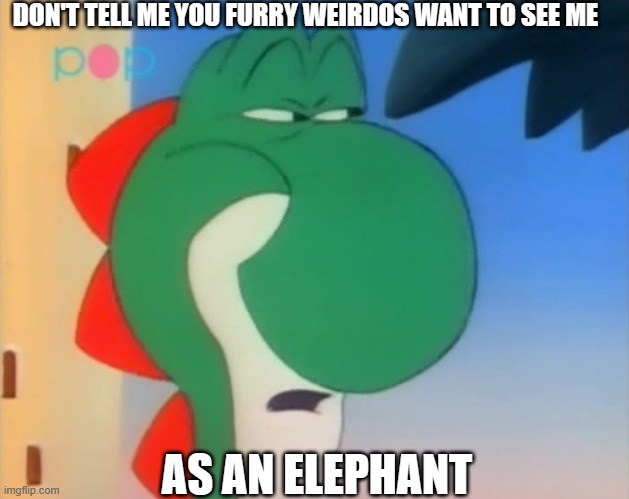 ew. just ew | DON'T TELL ME YOU FURRY WEIRDOS WANT TO SEE ME; AS AN ELEPHANT | image tagged in skeptical yoshi,yoshi,elephant,super mario bros,nintendo,nintendo switch | made w/ Imgflip meme maker