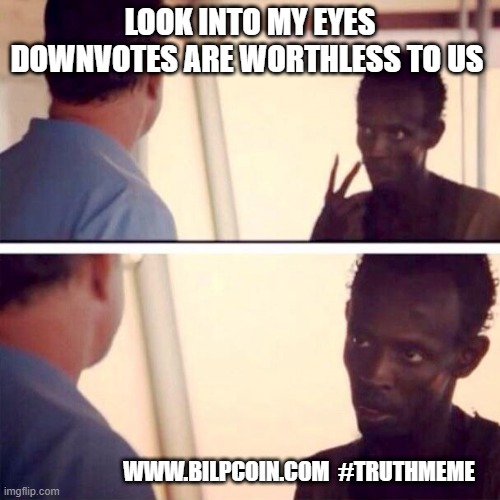 Captain Phillips - I'm The Captain Now Meme | LOOK INTO MY EYES DOWNVOTES ARE WORTHLESS TO US; WWW.BILPCOIN.COM  #TRUTHMEME | image tagged in memes,captain phillips - i'm the captain now | made w/ Imgflip meme maker