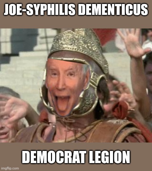 Democrat empure | JOE-SYPHILIS DEMENTICUS; DEMOCRAT LEGION | image tagged in romans | made w/ Imgflip meme maker
