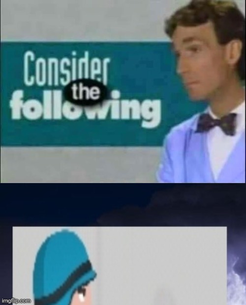 image tagged in consider the following,you should trun into pices now | made w/ Imgflip meme maker