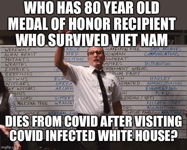 Cabin the the woods | WHO HAS 80 YEAR OLD MEDAL OF HONOR RECIPIENT WHO SURVIVED VIET NAM DIES FROM COVID AFTER VISITING COVID INFECTED WHITE HOUSE? | image tagged in cabin the the woods | made w/ Imgflip meme maker