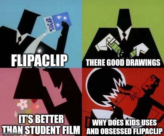 Powerpuff Girls Creation | FLIPACLIP; THERE GOOD DRAWINGS; IT'S BETTER THAN STUDENT FILM; WHY DOES KIDS USES AND OBSESSED FLIPACLIP | image tagged in powerpuff girls creation | made w/ Imgflip meme maker