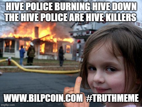 Disaster Girl Meme | HIVE POLICE BURNING HIVE DOWN THE HIVE POLICE ARE HIVE KILLERS; WWW.BILPCOIN.COM  #TRUTHMEME | image tagged in memes,disaster girl | made w/ Imgflip meme maker