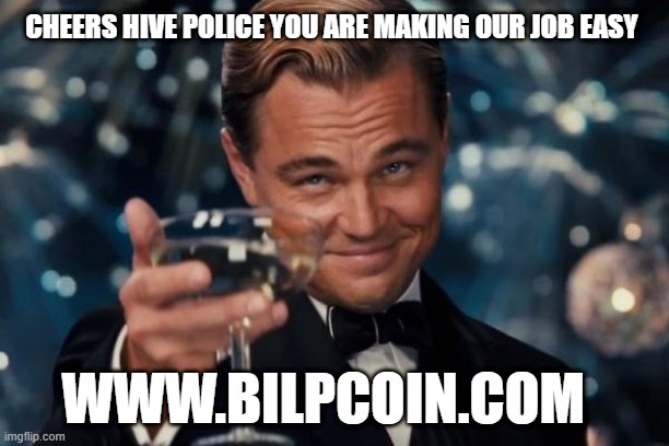 Leonardo Dicaprio Cheers Meme | CHEERS HIVE POLICE YOU ARE MAKING OUR JOB EASY; WWW.BILPCOIN.COM | image tagged in memes,leonardo dicaprio cheers | made w/ Imgflip meme maker