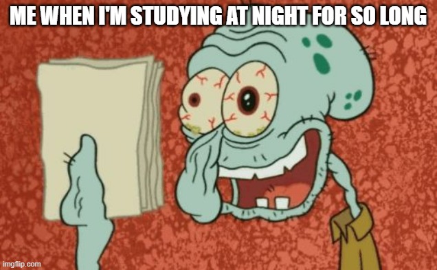 When SLEEP DEPRIVATION takes over (The Night Before Exam, Part II) | ME WHEN I'M STUDYING AT NIGHT FOR SO LONG | image tagged in exhausted squidward,exams,school | made w/ Imgflip meme maker