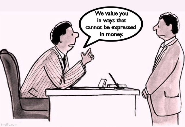 Value you | We value you in ways that cannot be expressed 
in money. | image tagged in wage negotiation,value you,in ways money cannot,disapointed look,comics | made w/ Imgflip meme maker