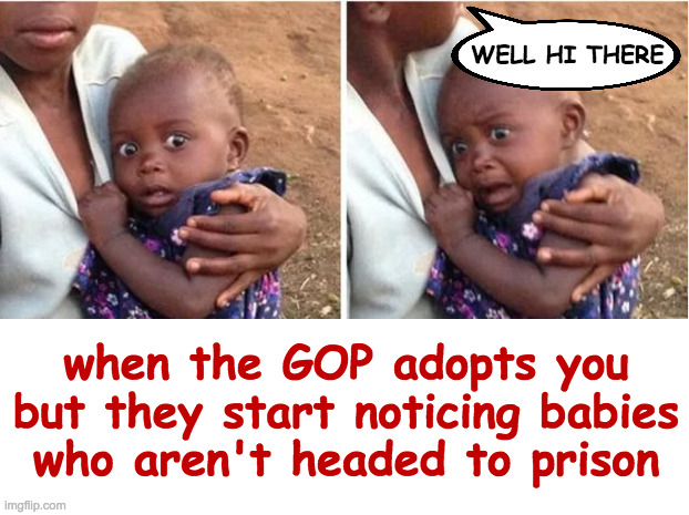 Not right away, anyhow. | when the GOP adopts you
but they start noticing babies
who aren't headed to prison | image tagged in memes,scared baby,trump | made w/ Imgflip meme maker