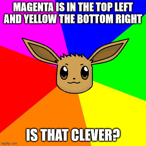 Advice Eevee | MAGENTA IS IN THE TOP LEFT AND YELLOW THE BOTTOM RIGHT; IS THAT CLEVER? | image tagged in advice eevee | made w/ Imgflip meme maker