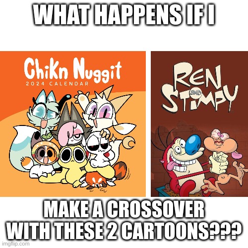 Crossover Time | WHAT HAPPENS IF I; MAKE A CROSSOVER WITH THESE 2 CARTOONS??? | image tagged in ren and stimpy,chikn nuggit,crossover,memes | made w/ Imgflip meme maker