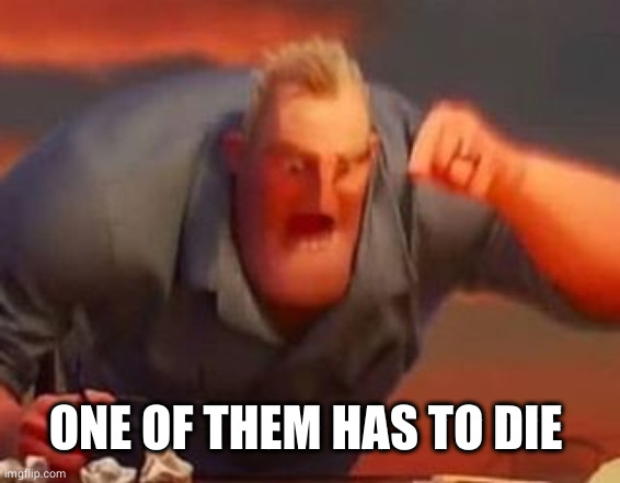 Mr incredible mad | ONE OF THEM HAS TO DIE | image tagged in mr incredible mad | made w/ Imgflip meme maker