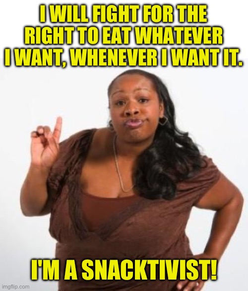 Me too | I WILL FIGHT FOR THE RIGHT TO EAT WHATEVER I WANT, WHENEVER I WANT IT. I'M A SNACKTIVIST! | image tagged in sassy black woman,bad pun | made w/ Imgflip meme maker