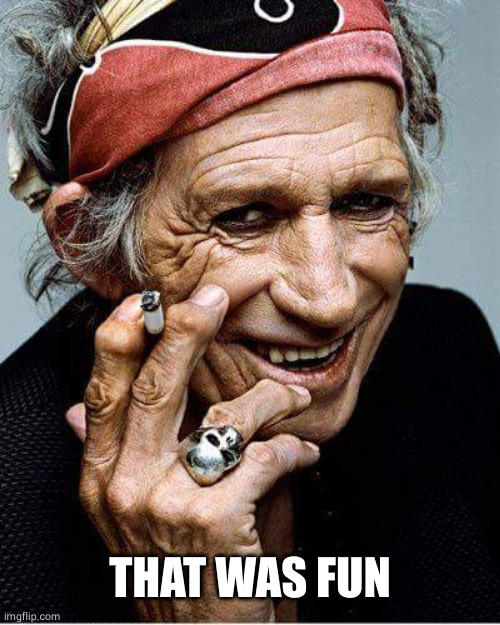 Keith Richards cigarette | THAT WAS FUN | image tagged in keith richards cigarette | made w/ Imgflip meme maker