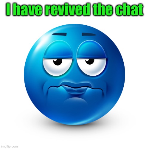 Frustrate | I have revived the chat | image tagged in frustrate | made w/ Imgflip meme maker
