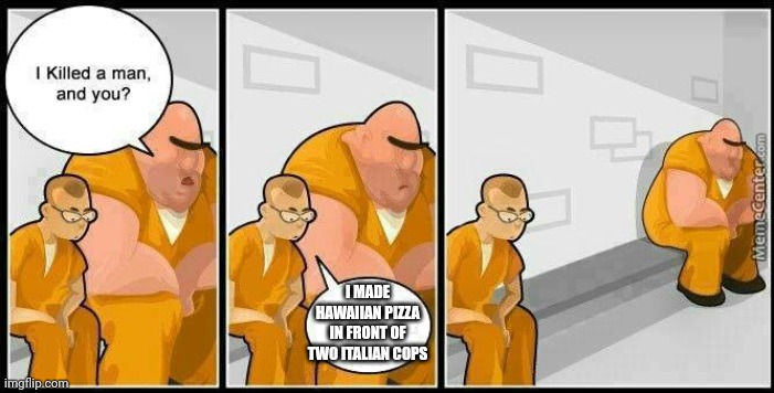 prisoners blank | I MADE HAWAIIAN PIZZA IN FRONT OF TWO ITALIAN COPS | image tagged in prisoners blank | made w/ Imgflip meme maker