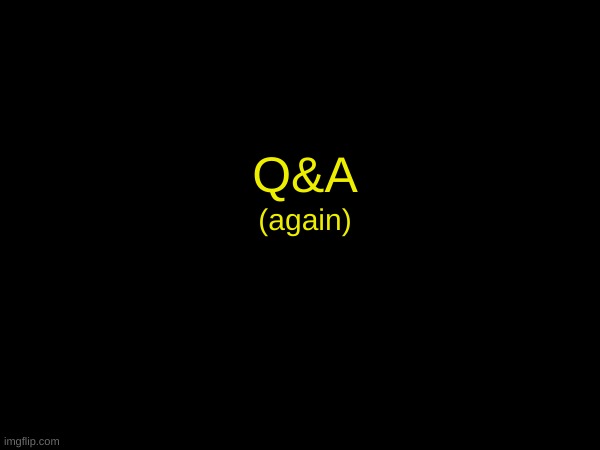 Q&A; (again) | made w/ Imgflip meme maker