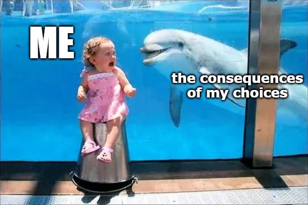 ME; the consequences of my choices | image tagged in si senor | made w/ Imgflip meme maker